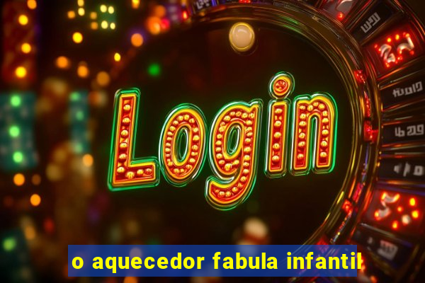 o aquecedor fabula infantil